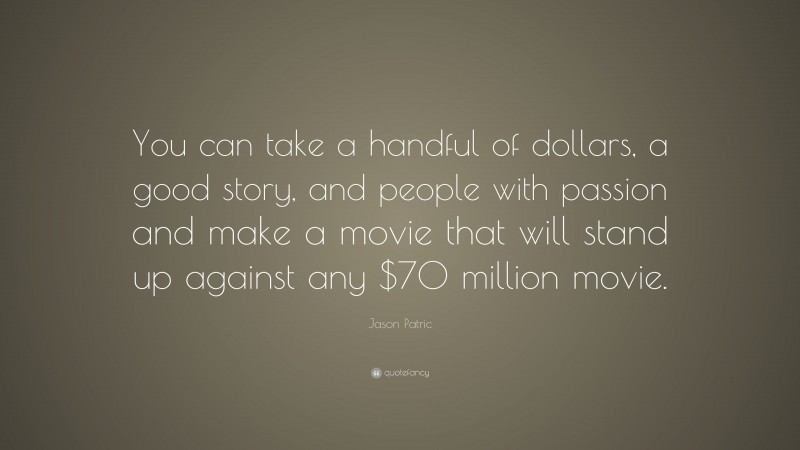 Jason Patric Quote: “You can take a handful of dollars, a good story, and people with passion and make a movie that will stand up against any $70 million movie.”