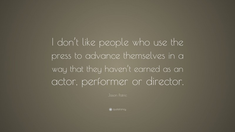 Jason Patric Quote: “I don’t like people who use the press to advance themselves in a way that they haven’t earned as an actor, performer or director.”