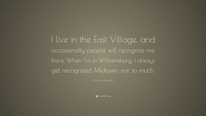 Andrew Rannells Quote: “I live in the East Village, and occasionally people will recognize me there. When I’m in Williamsburg, I always get recognized. Midtown, not so much.”