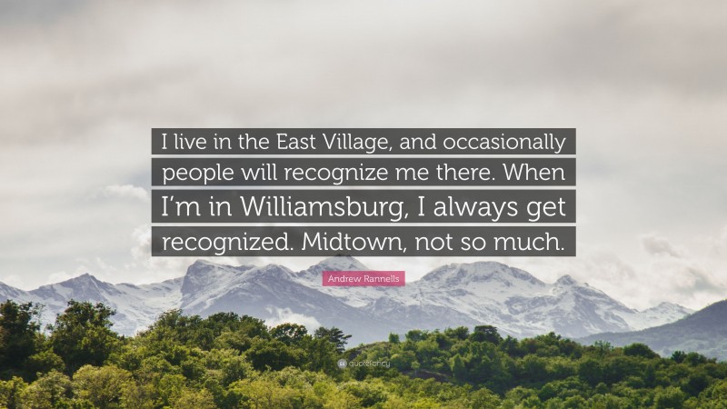 Andrew Rannells Quote: “I live in the East Village, and occasionally people will recognize me there. When I’m in Williamsburg, I always get recognized. Midtown, not so much.”