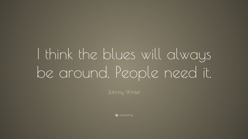 Johnny Winter Quote: “I think the blues will always be around. People need it.”