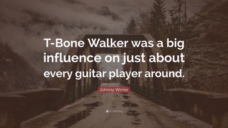 Johnny Winter Quote: “T-Bone Walker was a big influence on just about every guitar player around.”