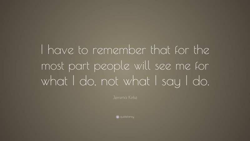 Jemima Kirke Quote: “I have to remember that for the most part people will see me for what I do, not what I say I do.”