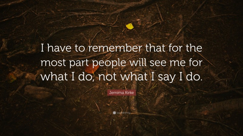 Jemima Kirke Quote: “I have to remember that for the most part people will see me for what I do, not what I say I do.”
