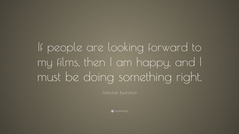 Abhishek Bachchan Quote: “If people are looking forward to my films, then I am happy, and I must be doing something right.”