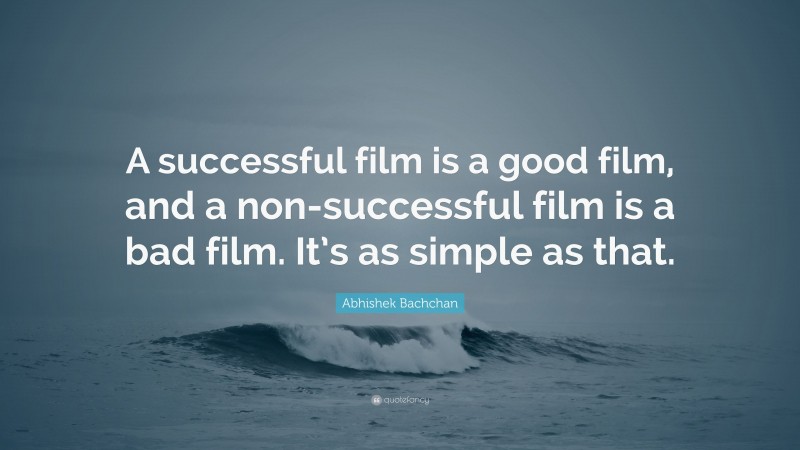 Abhishek Bachchan Quote: “A successful film is a good film, and a non-successful film is a bad film. It’s as simple as that.”