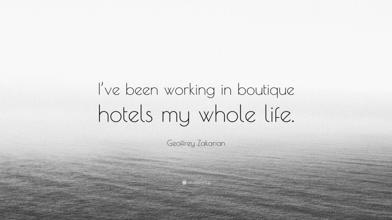 Geoffrey Zakarian Quote: “I’ve been working in boutique hotels my whole life.”