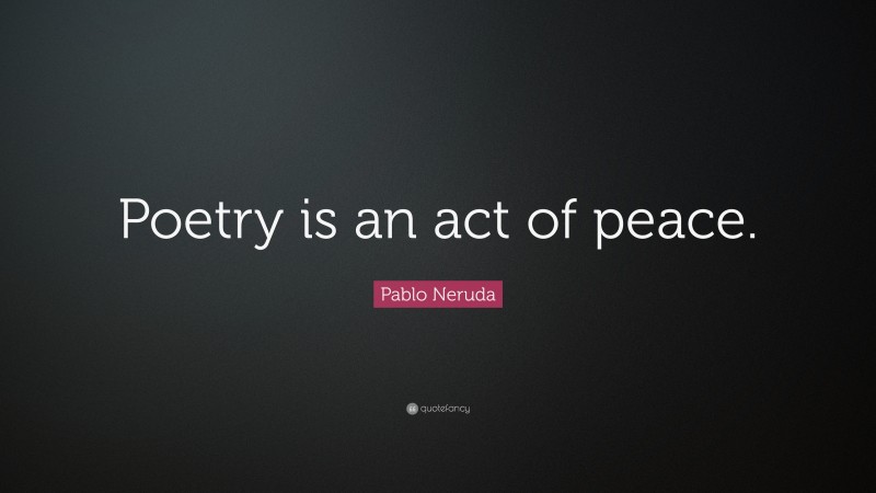 Pablo Neruda Quote: “Poetry is an act of peace.”