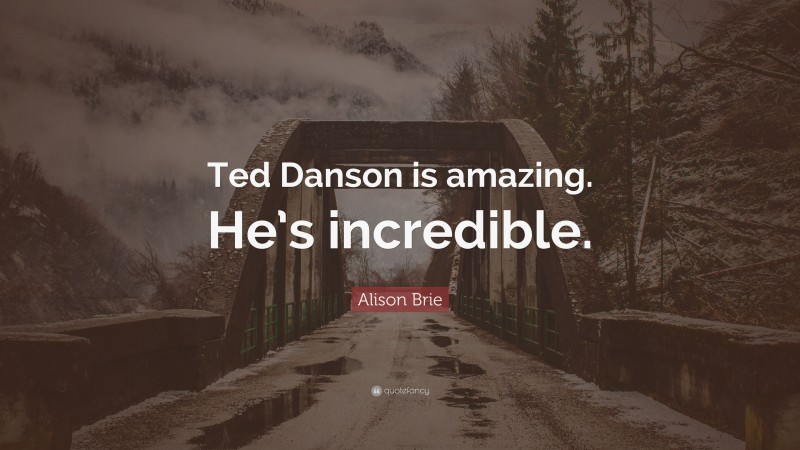 Alison Brie Quote: “Ted Danson is amazing. He’s incredible.”