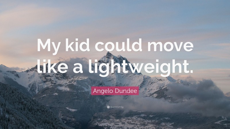 Angelo Dundee Quote: “My kid could move like a lightweight.”