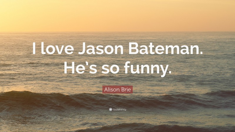 Alison Brie Quote: “I love Jason Bateman. He’s so funny.”