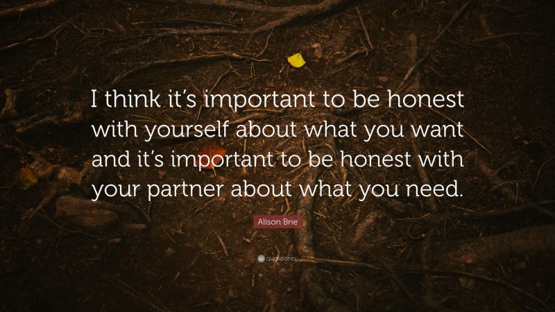 Alison Brie Quote: “I think it’s important to be honest with yourself about what you want and it’s important to be honest with your partner about what you need.”