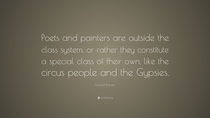 Gerald Brenan Quote: “Poets and painters are outside the class system, or rather they constitute a special class of their own, like the circus people and the Gypsies.”