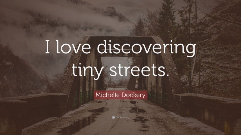 Michelle Dockery Quote: “I love discovering tiny streets.”