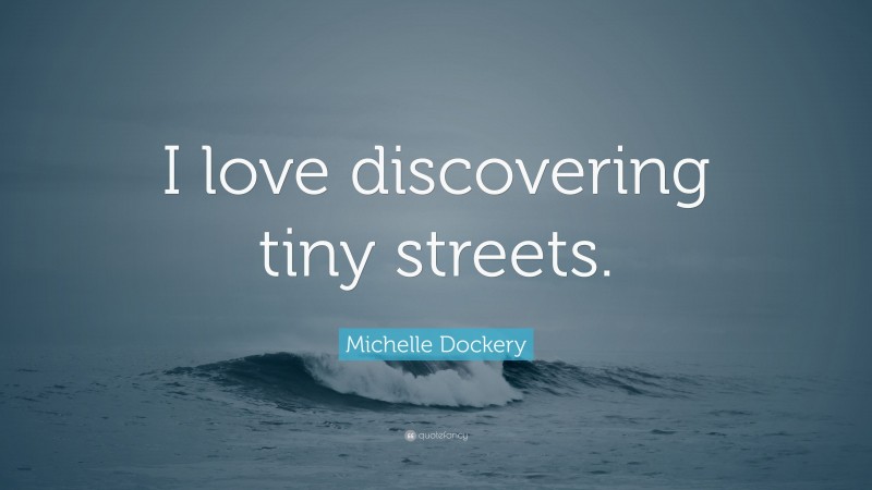Michelle Dockery Quote: “I love discovering tiny streets.”