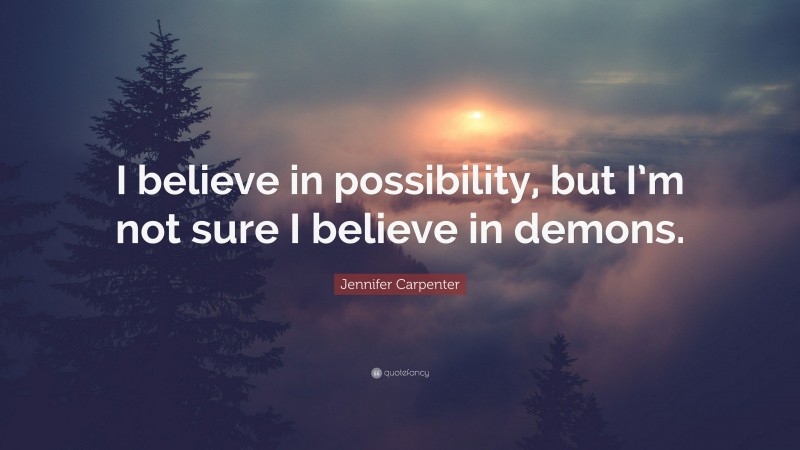 Jennifer Carpenter Quote: “I believe in possibility, but I’m not sure I believe in demons.”