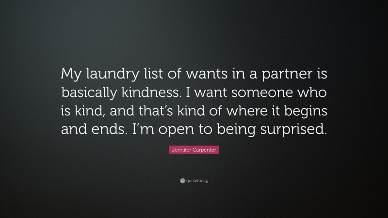 Jennifer Carpenter Quote: “My laundry list of wants in a partner is basically kindness. I want someone who is kind, and that’s kind of where it begins and ends. I’m open to being surprised.”