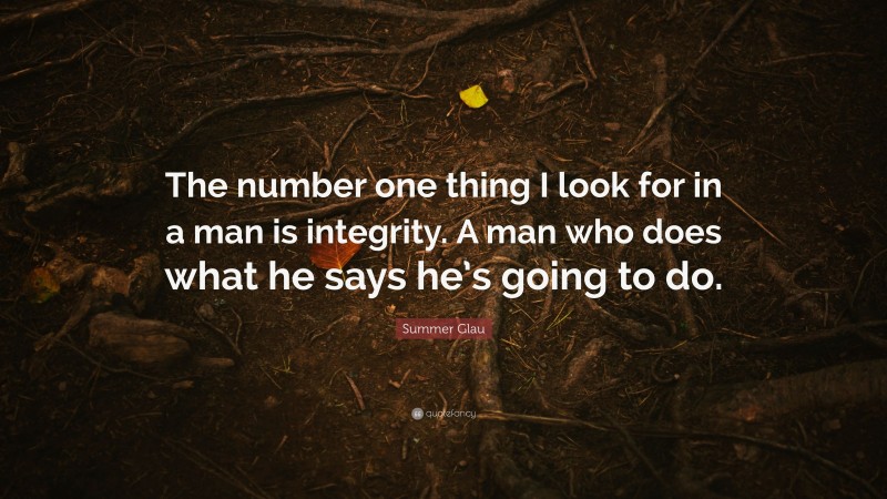 Summer Glau Quote: “The number one thing I look for in a man is integrity. A man who does what he says he’s going to do.”