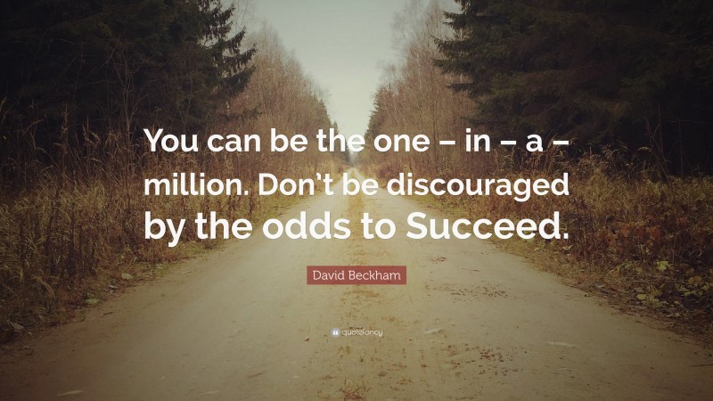 David Beckham Quote: “You can be the one – in – a – million. Don’t be discouraged by the odds to Succeed.”