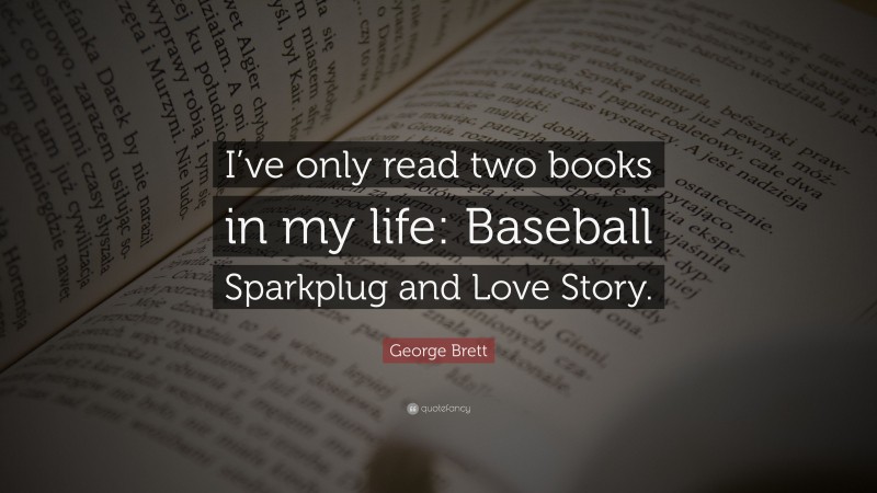 George Brett Quote: “I’ve only read two books in my life: Baseball Sparkplug and Love Story.”