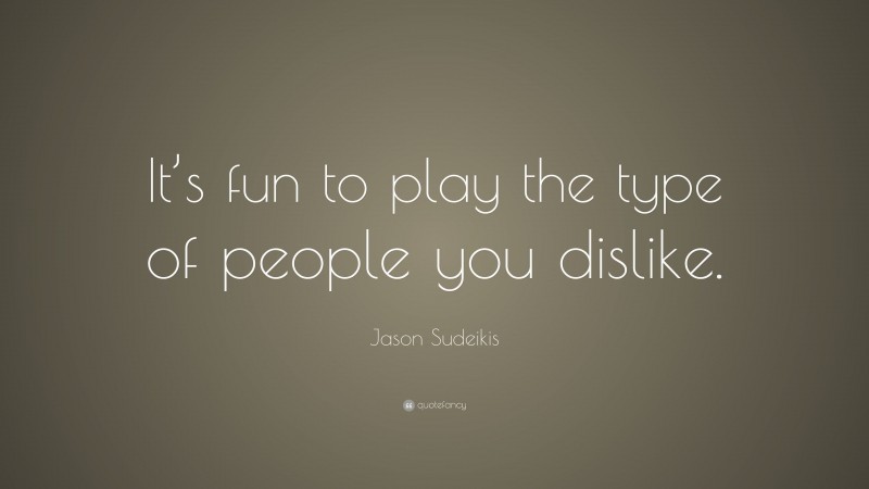 Jason Sudeikis Quote: “It’s fun to play the type of people you dislike.”