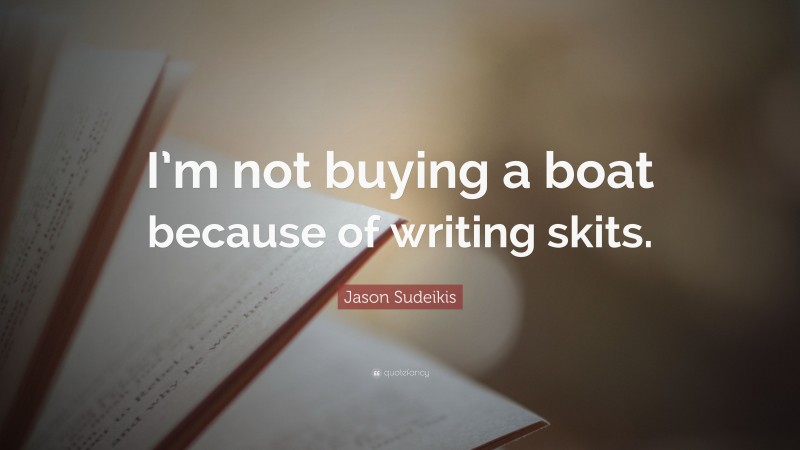 Jason Sudeikis Quote: “I’m not buying a boat because of writing skits.”