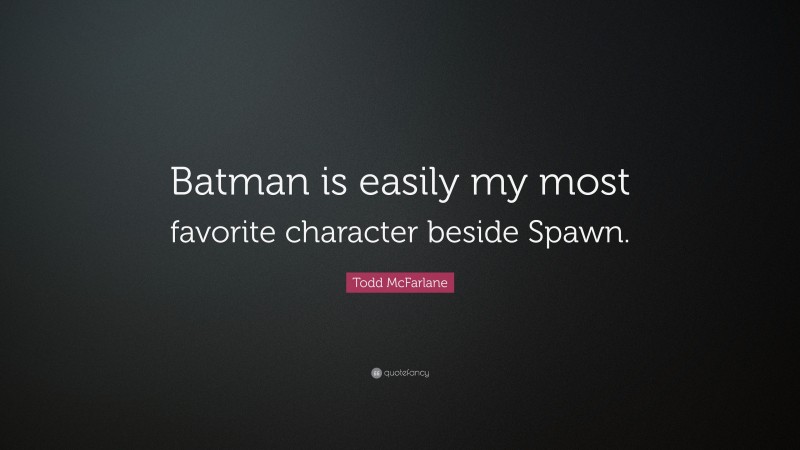 Todd McFarlane Quote: “Batman is easily my most favorite character beside Spawn.”