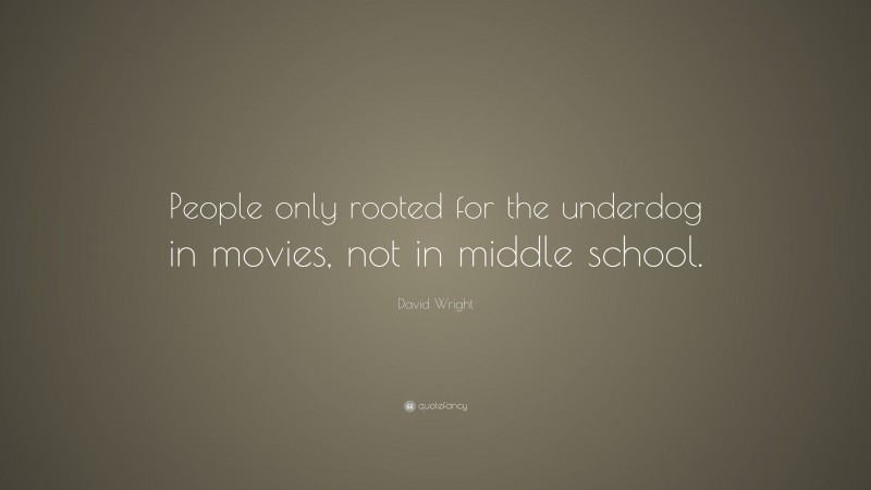 David Wright Quote: “People only rooted for the underdog in movies, not in middle school.”