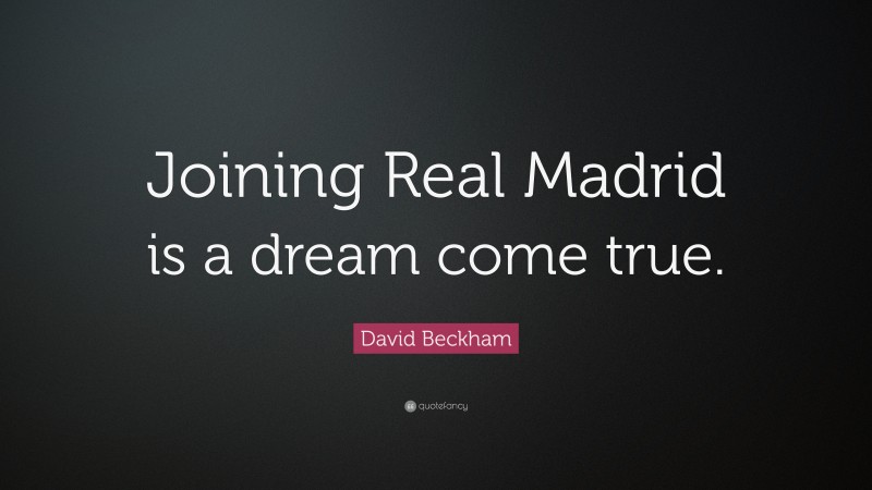 David Beckham Quote: “Joining Real Madrid is a dream come true.”