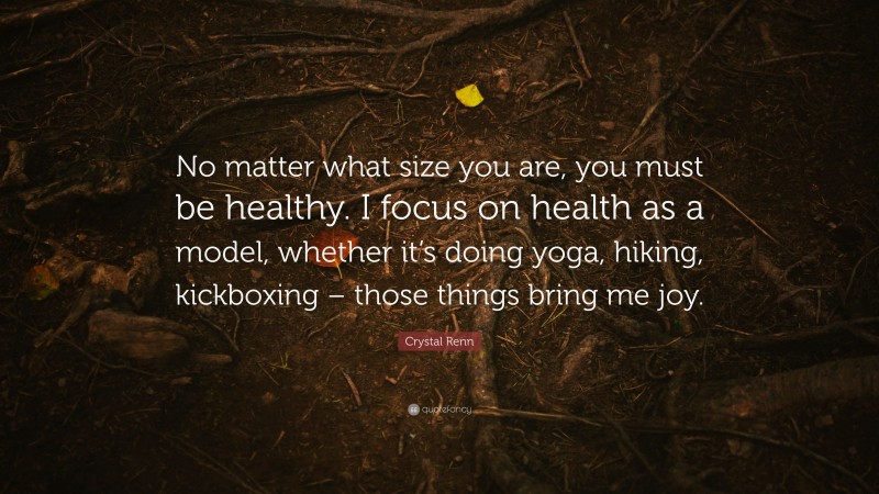Crystal Renn Quote: “No matter what size you are, you must be healthy. I focus on health as a model, whether it’s doing yoga, hiking, kickboxing – those things bring me joy.”