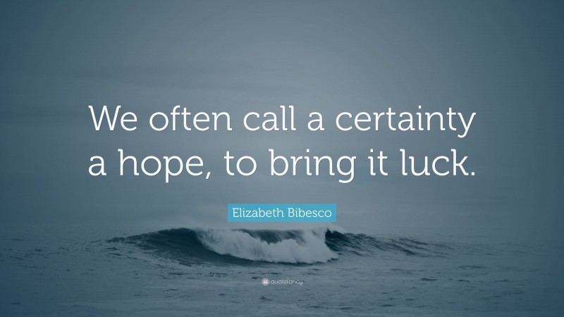 Elizabeth Bibesco Quote: “We often call a certainty a hope, to bring it luck.”
