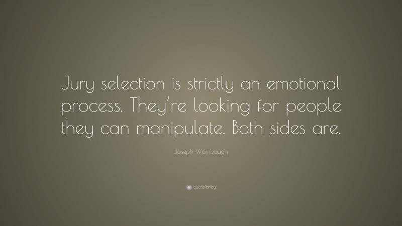 Joseph Wambaugh Quote: “Jury selection is strictly an emotional process. They’re looking for people they can manipulate. Both sides are.”