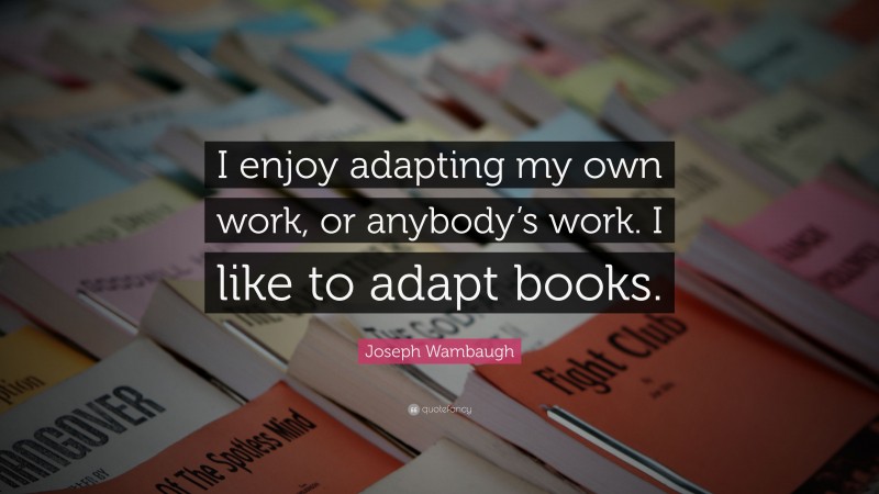 Joseph Wambaugh Quote: “I enjoy adapting my own work, or anybody’s work. I like to adapt books.”