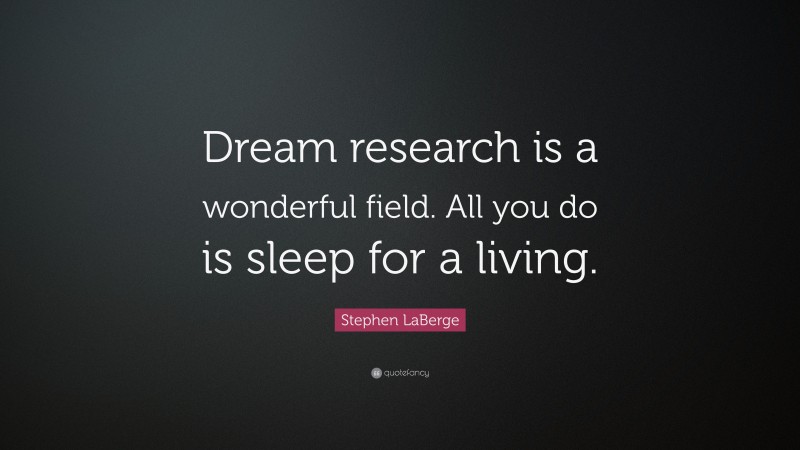 Stephen LaBerge Quote: “Dream research is a wonderful field. All you do is sleep for a living.”