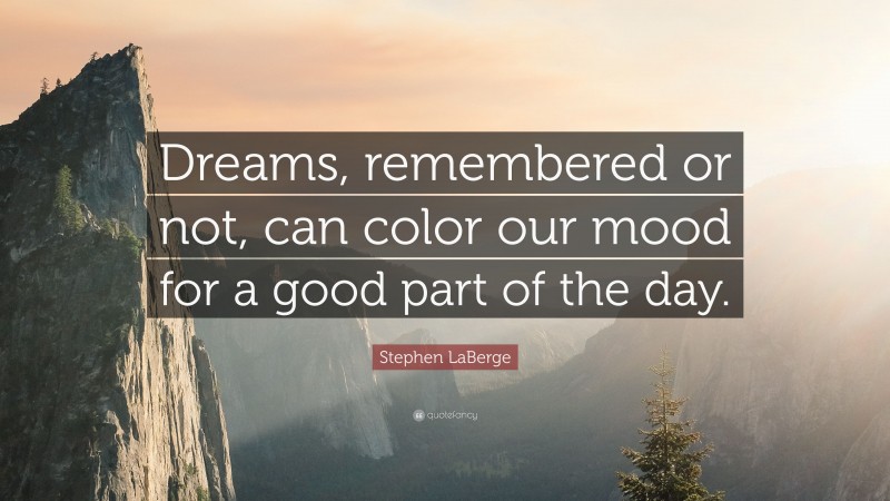 Stephen LaBerge Quote: “Dreams, remembered or not, can color our mood for a good part of the day.”