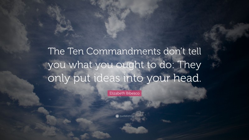 Elizabeth Bibesco Quote: “The Ten Commandments don’t tell you what you ought to do: They only put ideas into your head.”