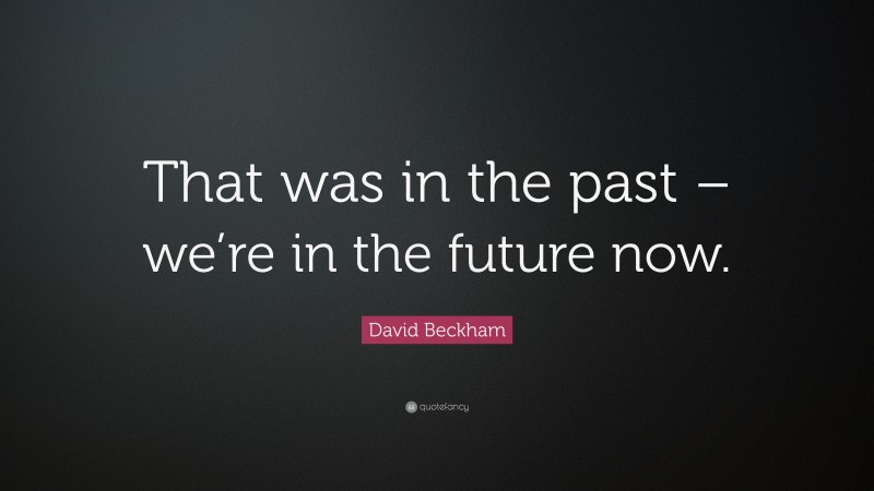 David Beckham Quote: “That was in the past – we’re in the future now.”