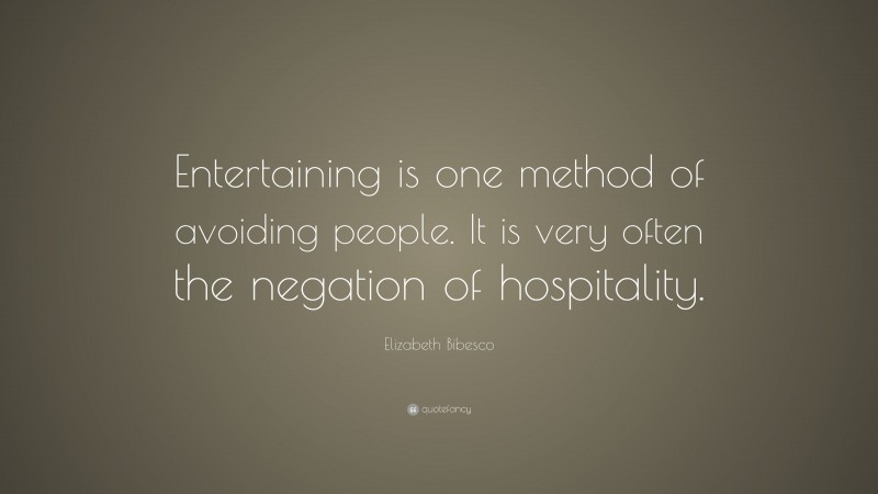 Elizabeth Bibesco Quote: “Entertaining is one method of avoiding people. It is very often the negation of hospitality.”