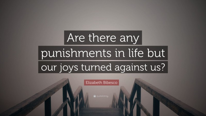 Elizabeth Bibesco Quote: “Are there any punishments in life but our joys turned against us?”