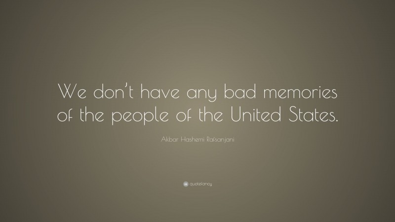 Akbar Hashemi Rafsanjani Quote: “We don’t have any bad memories of the people of the United States.”