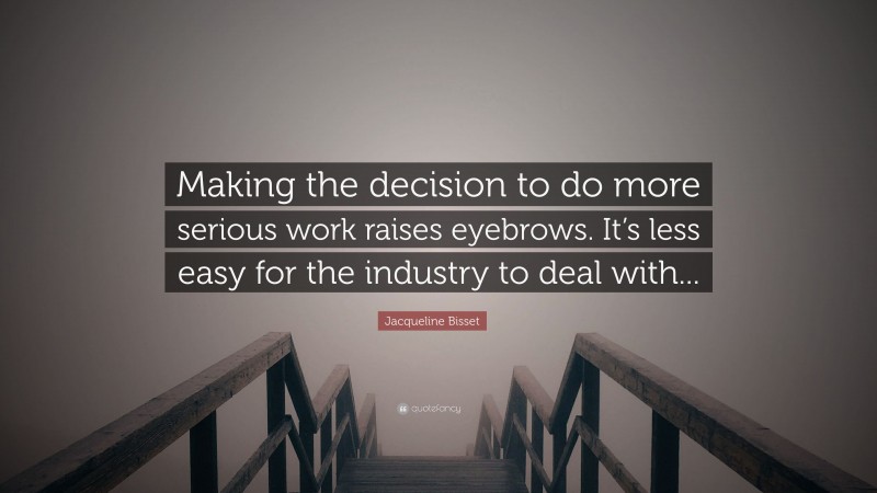 Jacqueline Bisset Quote: “Making the decision to do more serious work raises eyebrows. It’s less easy for the industry to deal with...”