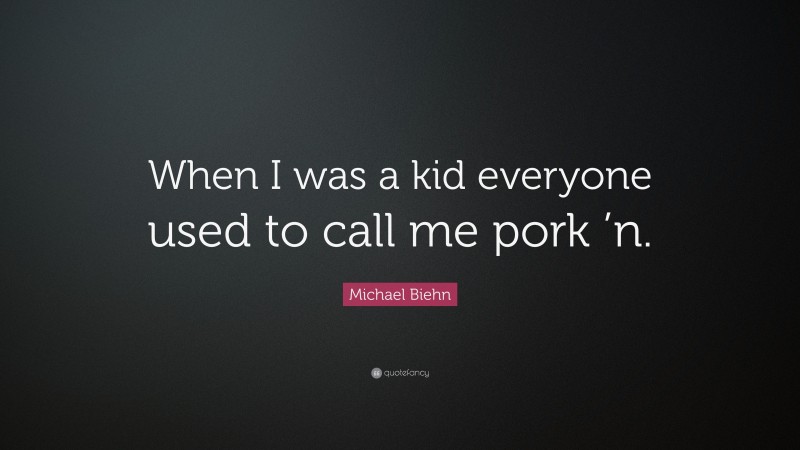 Michael Biehn Quote: “When I was a kid everyone used to call me pork ’n.”