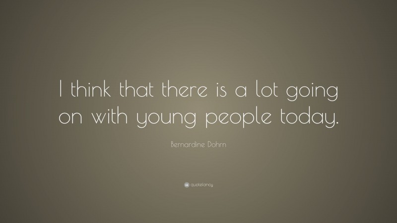 Bernardine Dohrn Quote: “I think that there is a lot going on with young people today.”