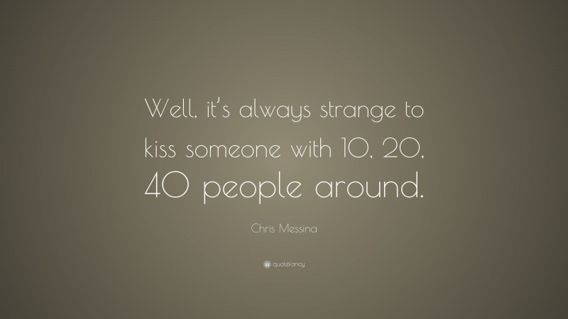 Chris Messina Quote: “Well, it’s always strange to kiss someone with 10, 20, 40 people around.”