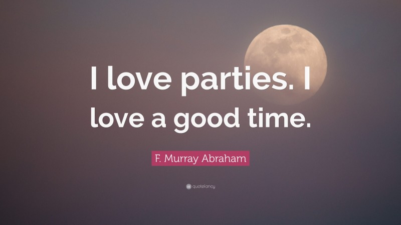 F. Murray Abraham Quote: “I love parties. I love a good time.”