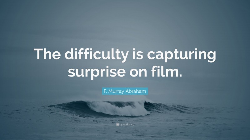 F. Murray Abraham Quote: “The difficulty is capturing surprise on film.”