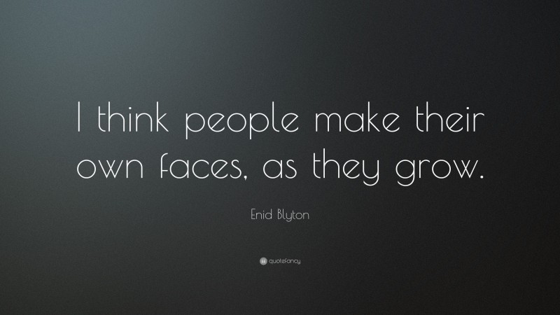 Enid Blyton Quote: “I think people make their own faces, as they grow.”