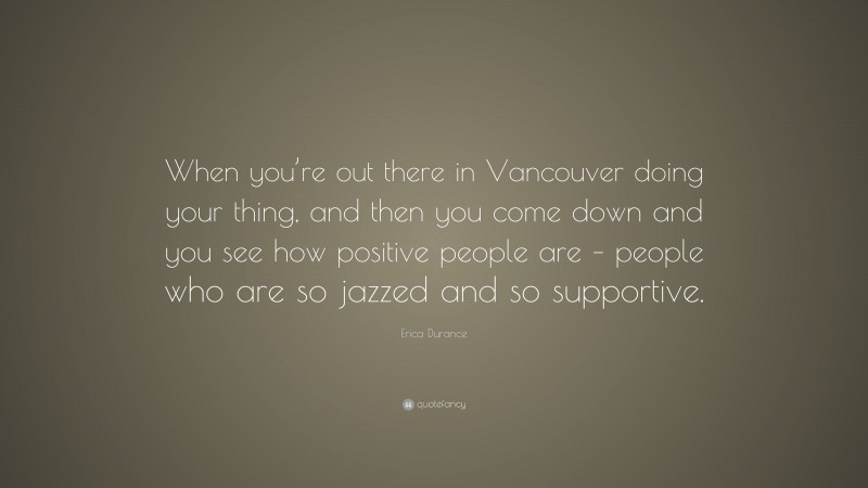 Erica Durance Quote: “When you’re out there in Vancouver doing your thing, and then you come down and you see how positive people are – people who are so jazzed and so supportive.”