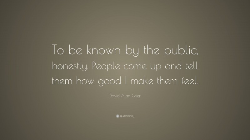 David Alan Grier Quote: “To be known by the public, honestly. People come up and tell them how good I make them feel.”