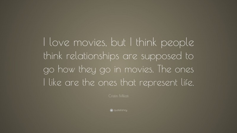Cristin Milioti Quote: “I love movies, but I think people think relationships are supposed to go how they go in movies. The ones I like are the ones that represent life.”